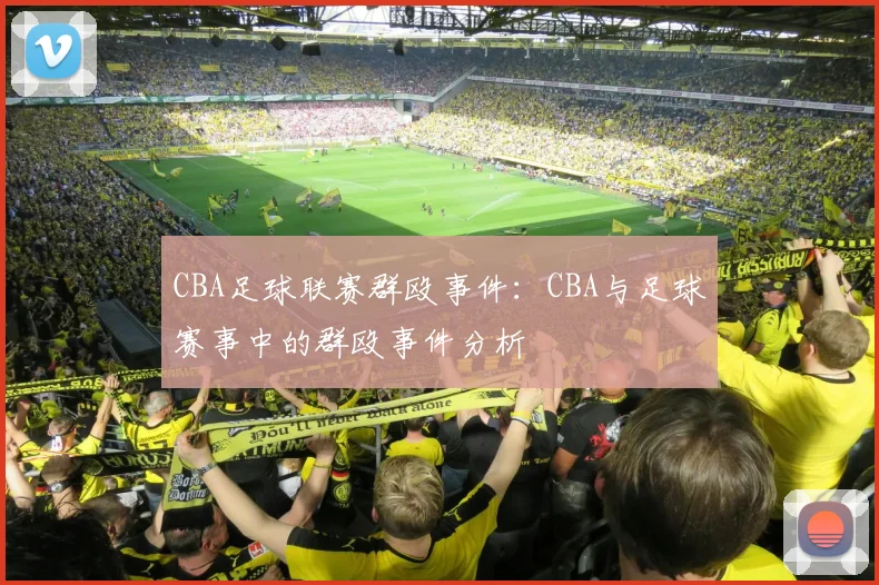 CBA足球联赛群殴事件：CBA与足球赛事中的群殴事件分析