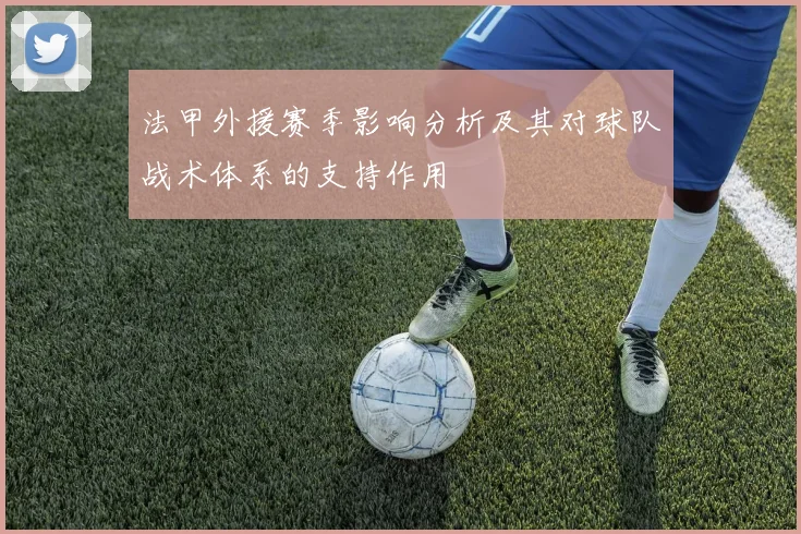 法甲外援赛季影响分析及其对球队战术体系的支持作用