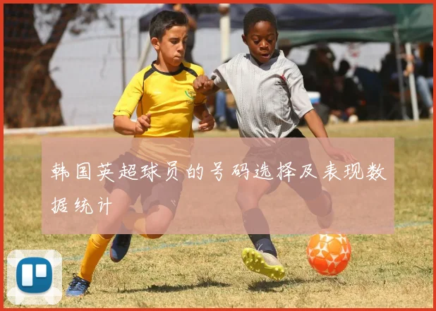 韩国英超球员的号码选择及表现数据统计