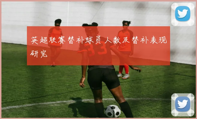 英超联赛替补球员人数及替补表现研究