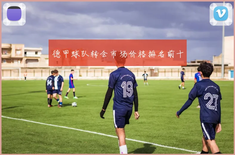 德甲球队转会市场价格排名前十