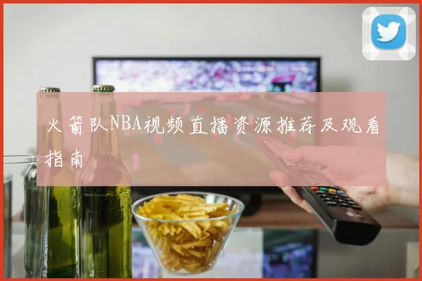 火箭队NBA视频直播资源推荐及观看指南