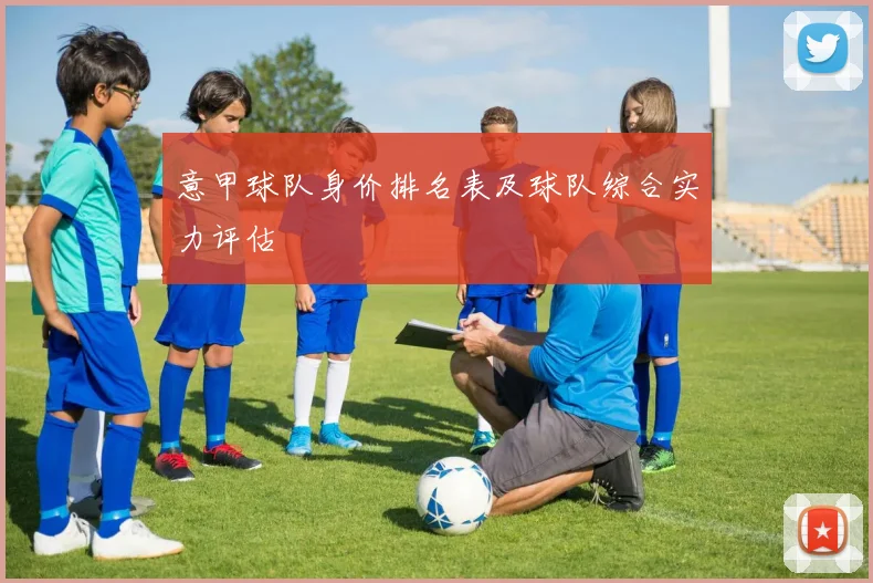 意甲球队身价排名表及球队综合实力评估