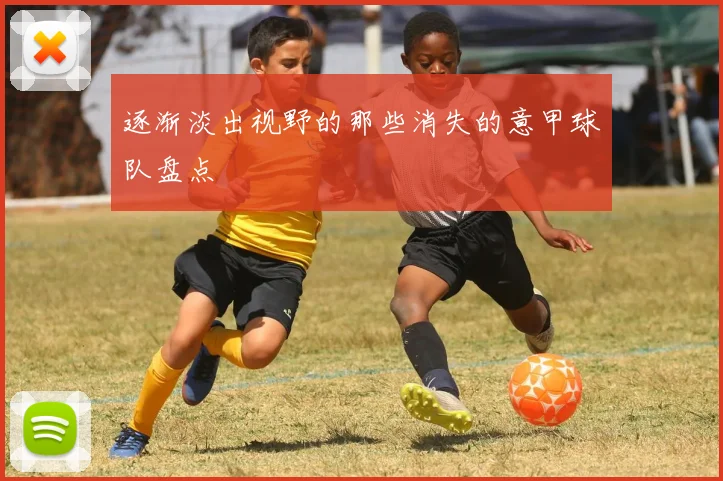 逐渐淡出视野的那些消失的意甲球队盘点