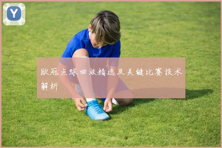 欧冠点球回放精选及关键比赛技术解析