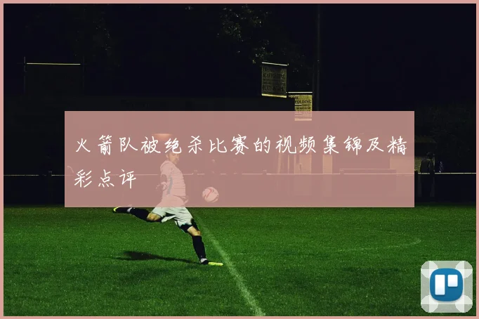 火箭队被绝杀比赛的视频集锦及精彩点评