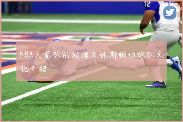 NBA火箭队的起源及休斯顿的球队文化介绍