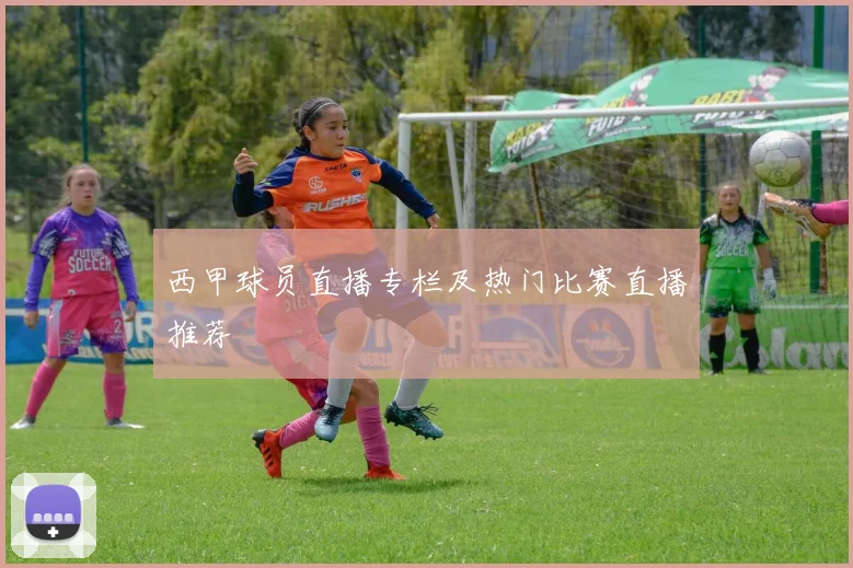 西甲球员直播专栏及热门比赛直播推荐