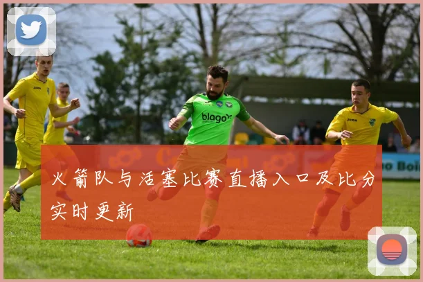 火箭队与活塞比赛直播入口及比分实时更新