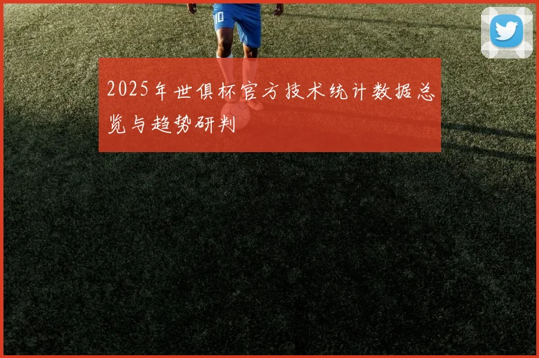 2025年世俱杯官方技术统计数据总览与趋势研判