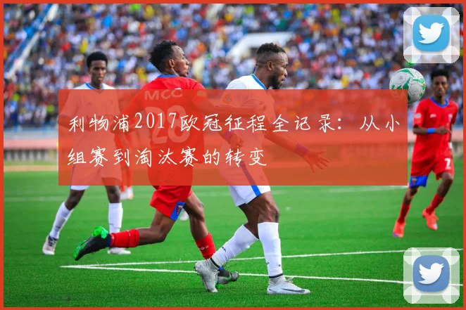 利物浦2017欧冠征程全记录：从小组赛到淘汰赛的转变