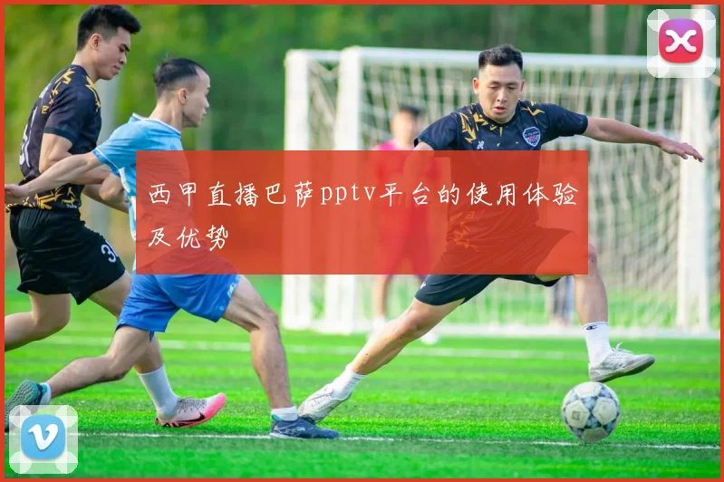 西甲直播巴萨pptv平台的使用体验及优势